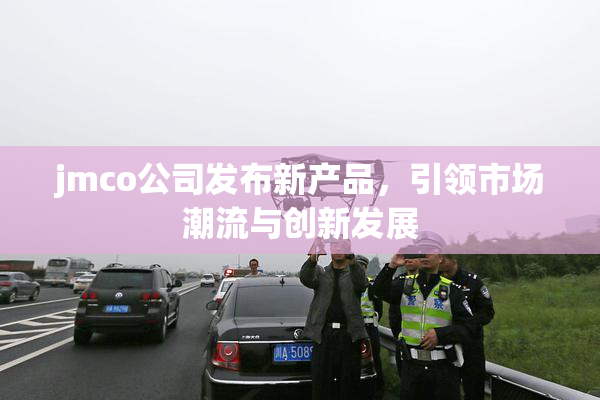 jmco公司发布新产品，引领市场潮流与创新发展