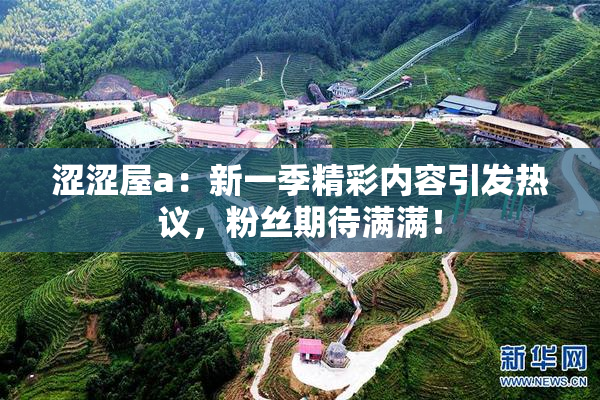 涩涩屋a：新一季精彩内容引发热议，粉丝期待满满！