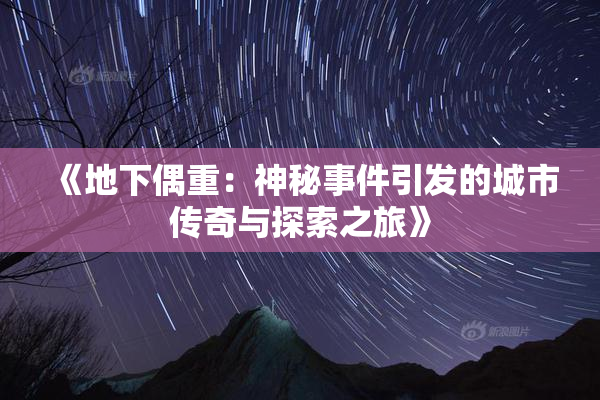 《地下偶重：神秘事件引发的城市传奇与探索之旅》