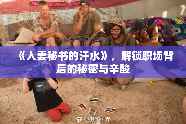 《人妻秘书的汗水》，解锁职场背后的秘密与辛酸