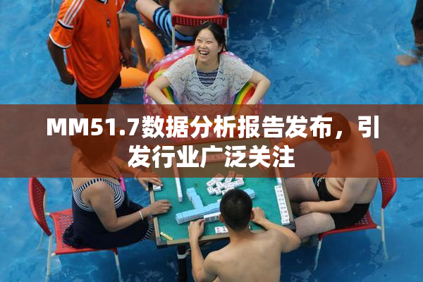 MM51.7数据分析报告发布，引发行业广泛关注