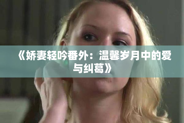 《娇妻轻吟番外：温馨岁月中的爱与纠葛》
