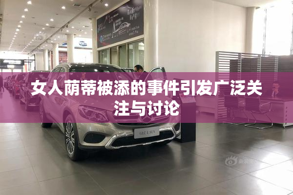女人荫蒂被添的事件引发广泛关注与讨论