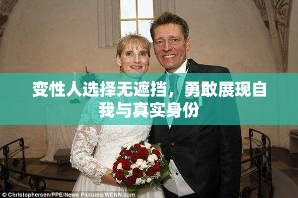 变性人选择无遮挡，勇敢展现自我与真实身份