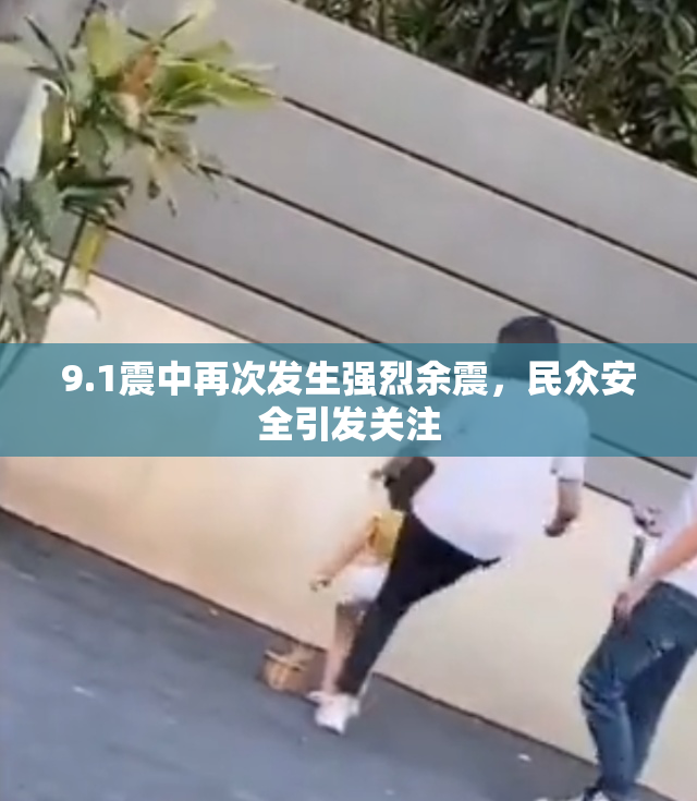 9.1震中再次发生强烈余震，民众安全引发关注