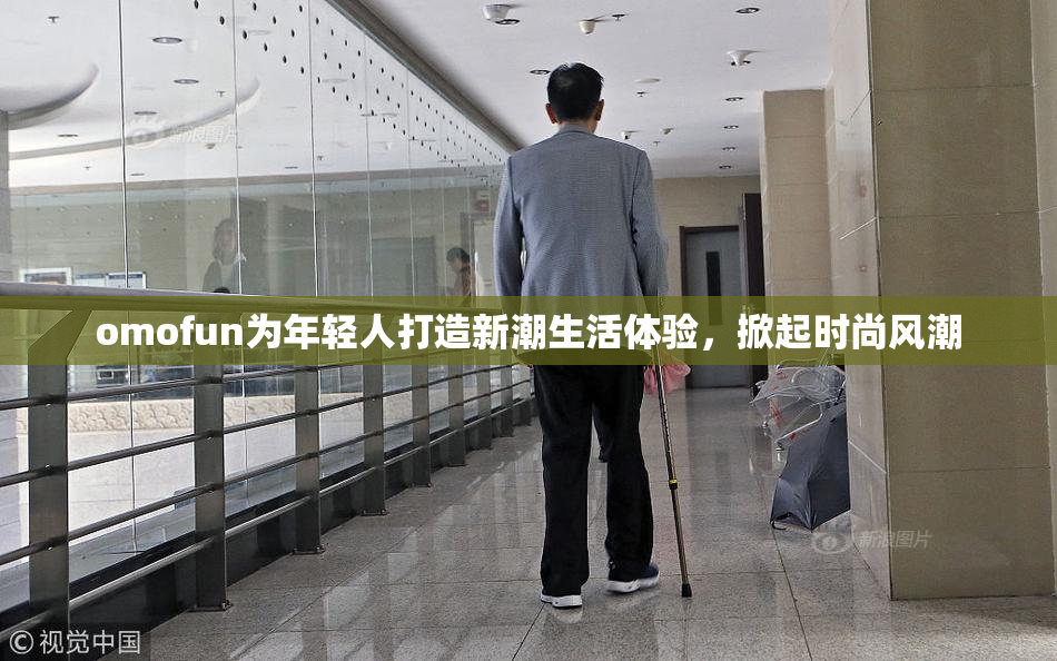 omofun为年轻人打造新潮生活体验，掀起时尚风潮