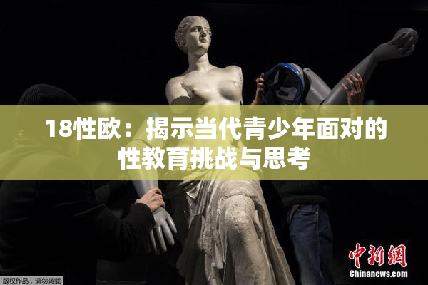18性欧：揭示当代青少年面对的性教育挑战与思考