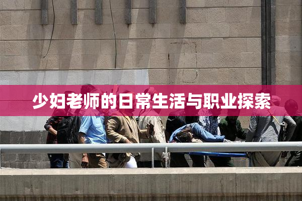 少妇老师的日常生活与职业探索
