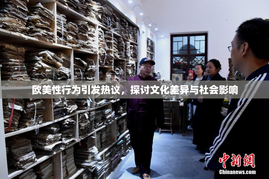 欧美性行为引发热议，探讨文化差异与社会影响