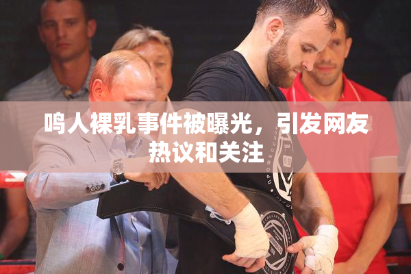 鸣人裸乳事件被曝光，引发网友热议和关注