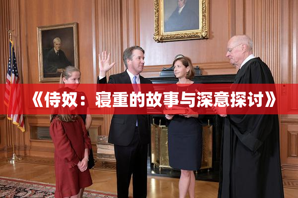 《侍奴：寝重的故事与深意探讨》