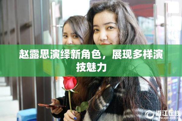 赵露思演绎新角色，展现多样演技魅力