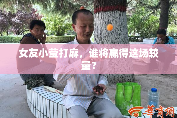 女友小莹打麻，谁将赢得这场较量？