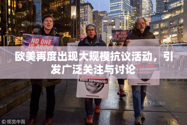 欧美再度出现大规模抗议活动，引发广泛关注与讨论