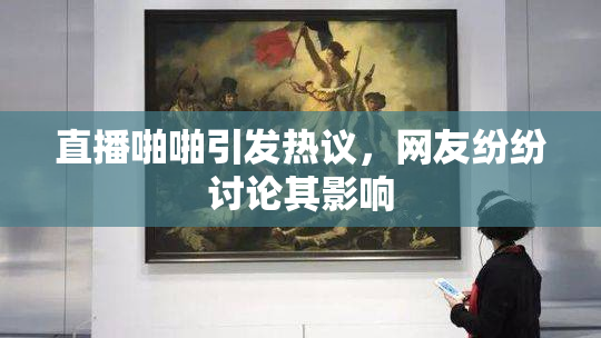 直播啪啪引发热议，网友纷纷讨论其影响