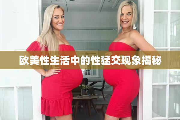 欧美性生活中的性猛交现象揭秘
