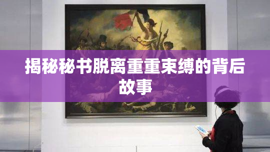 揭秘秘书脱离重重束缚的背后故事