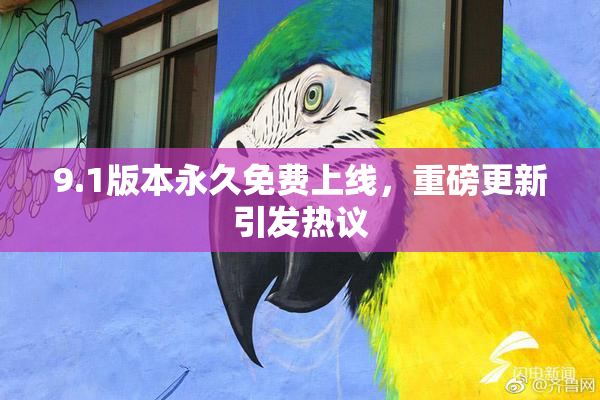 9.1版本永久免费上线，重磅更新引发热议