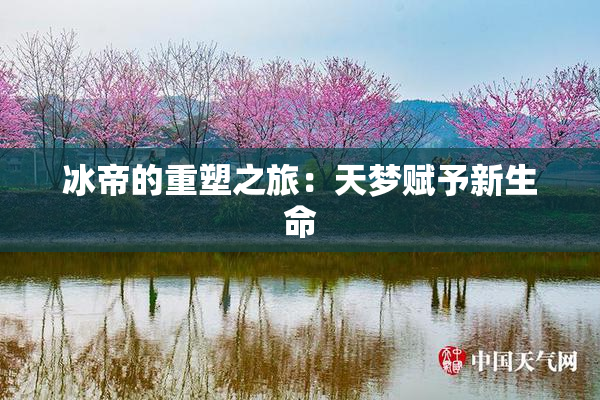 冰帝的重塑之旅：天梦赋予新生命