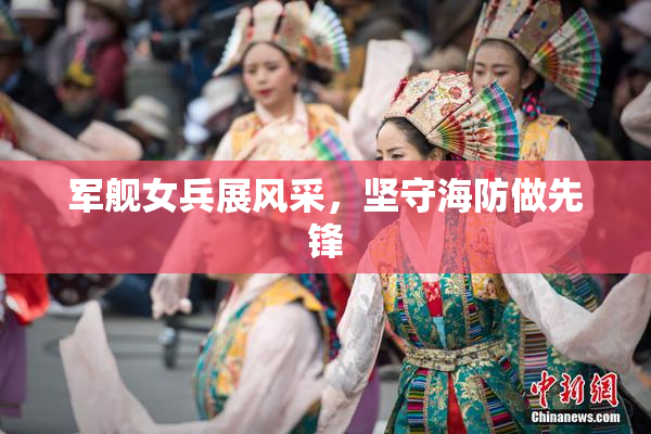 军舰女兵展风采，坚守海防做先锋