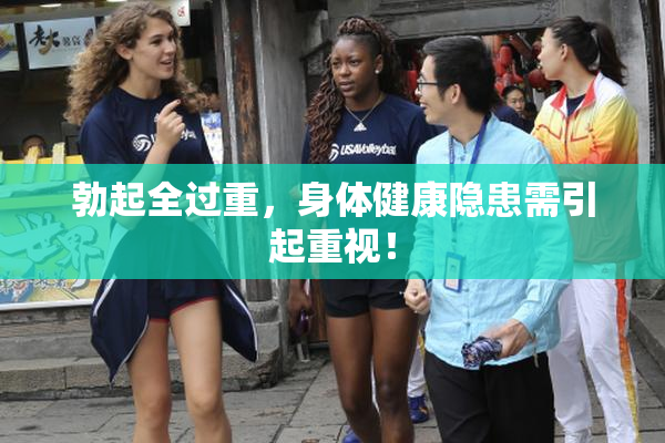 勃起全过重，身体健康隐患需引起重视！