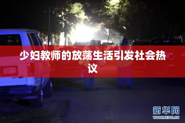 少妇教师的放荡生活引发社会热议