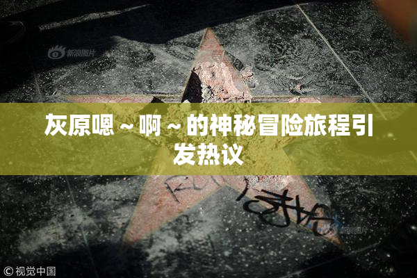 灰原嗯～啊～的神秘冒险旅程引发热议