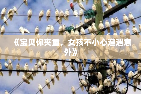 《宝贝你夹重，女孩不小心遭遇意外》