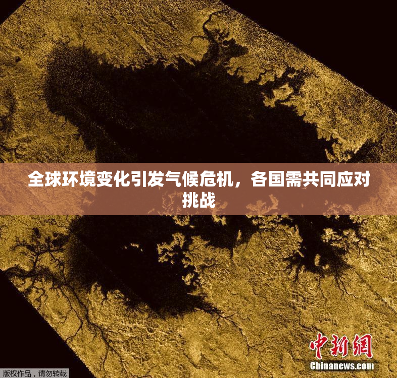 全球环境变化引发气候危机，各国需共同应对挑战