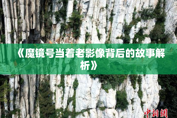 《魔镜号当着老影像背后的故事解析》