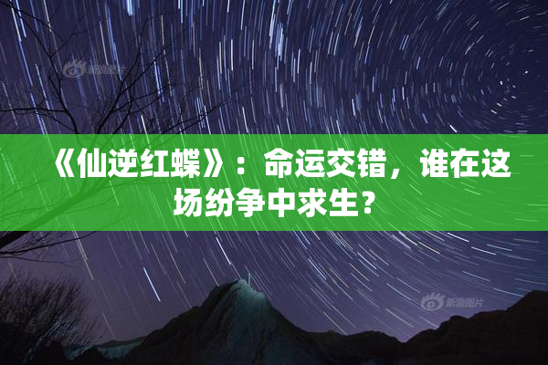 《仙逆红蝶》：命运交错，谁在这场纷争中求生？