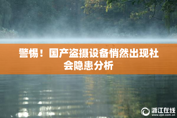 警惕！国产盗摄设备悄然出现社会隐患分析