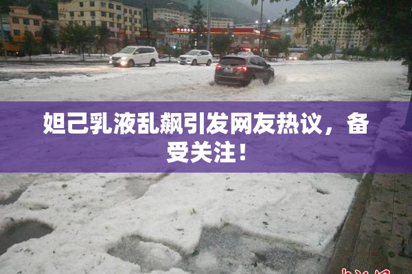 妲己乳液乱飙引发网友热议，备受关注！