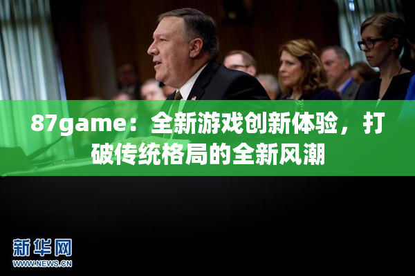 87game：全新游戏创新体验，打破传统格局的全新风潮
