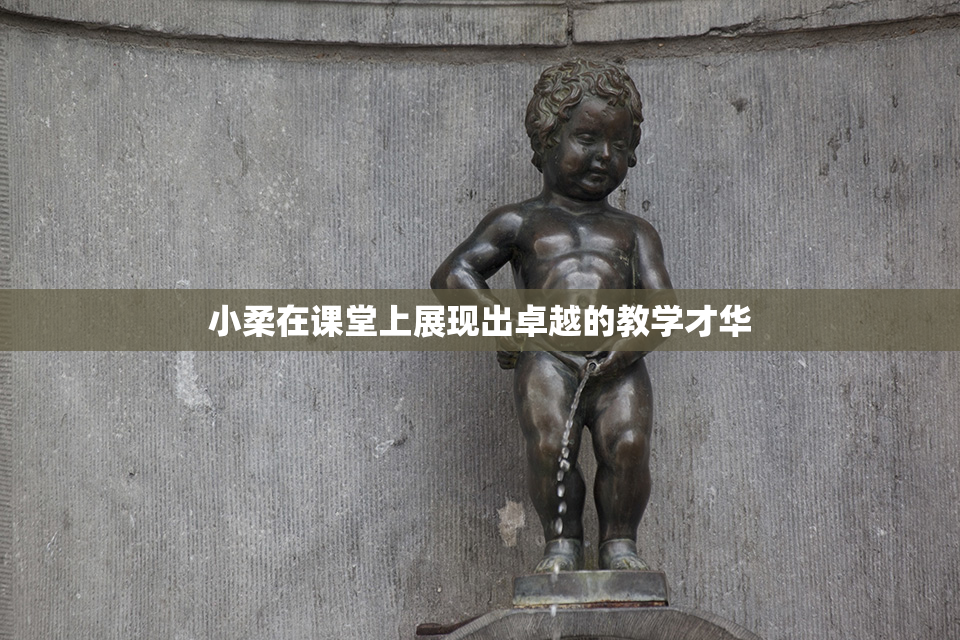 小柔在课堂上展现出卓越的教学才华