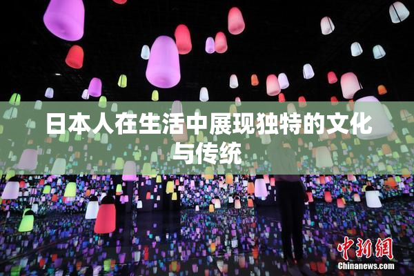 日本人在生活中展现独特的文化与传统