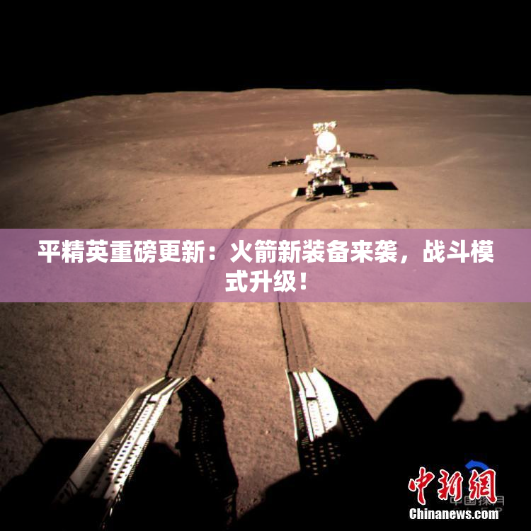 平精英重磅更新：火箭新装备来袭，战斗模式升级！