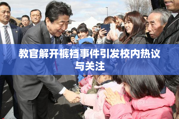 教官解开裤裆事件引发校内热议与关注