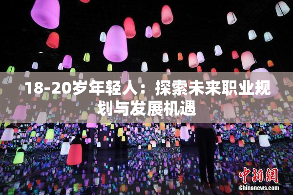 18-20岁年轻人：探索未来职业规划与发展机遇