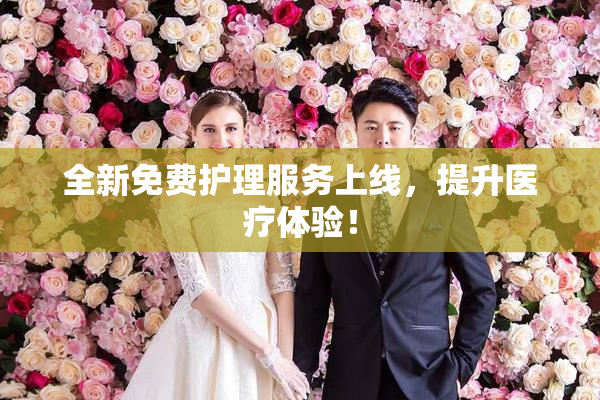 全新免费护理服务上线，提升医疗体验！