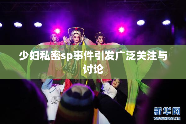 少妇私密sp事件引发广泛关注与讨论