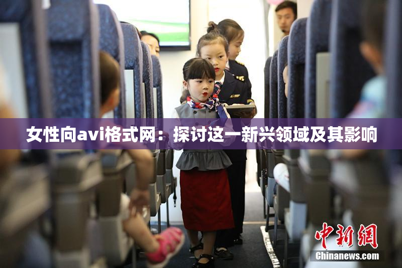 女性向avi格式网：探讨这一新兴领域及其影响