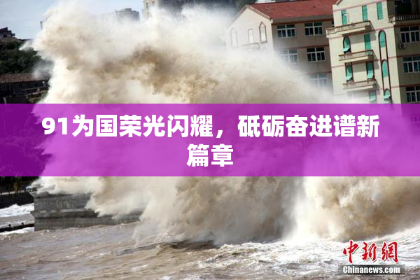 91为国荣光闪耀，砥砺奋进谱新篇章