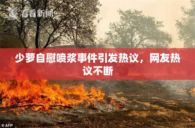 少萝自慰喷浆事件引发热议，网友热议不断
