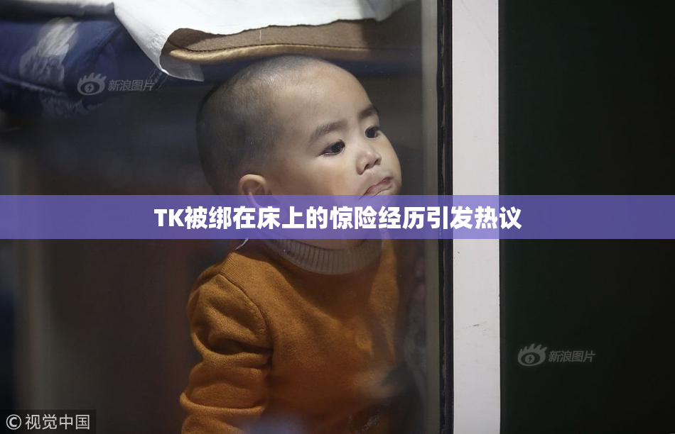 TK被绑在床上的惊险经历引发热议