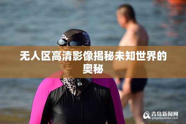 无人区高清影像揭秘未知世界的奥秘