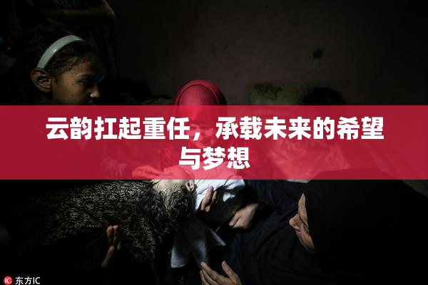 云韵扛起重任，承载未来的希望与梦想