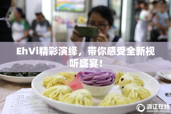 EhVi精彩演绎，带你感受全新视听盛宴！