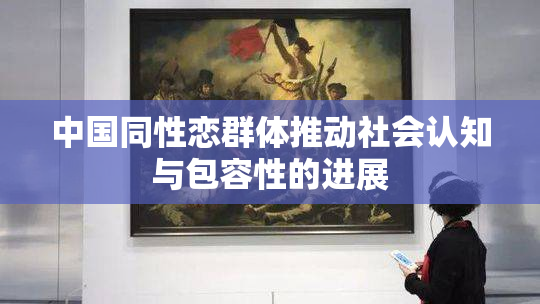 中国同性恋群体推动社会认知与包容性的进展
