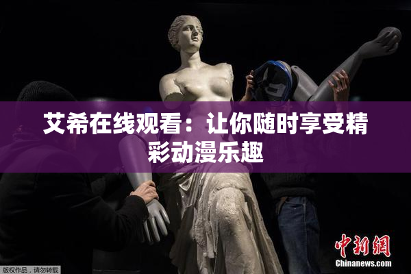 艾希在线观看：让你随时享受精彩动漫乐趣